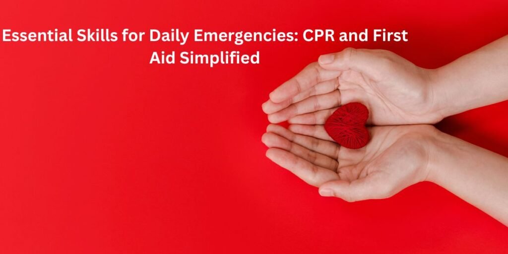Essential Skills for Daily Emergencies: CPR and First Aid Simplified